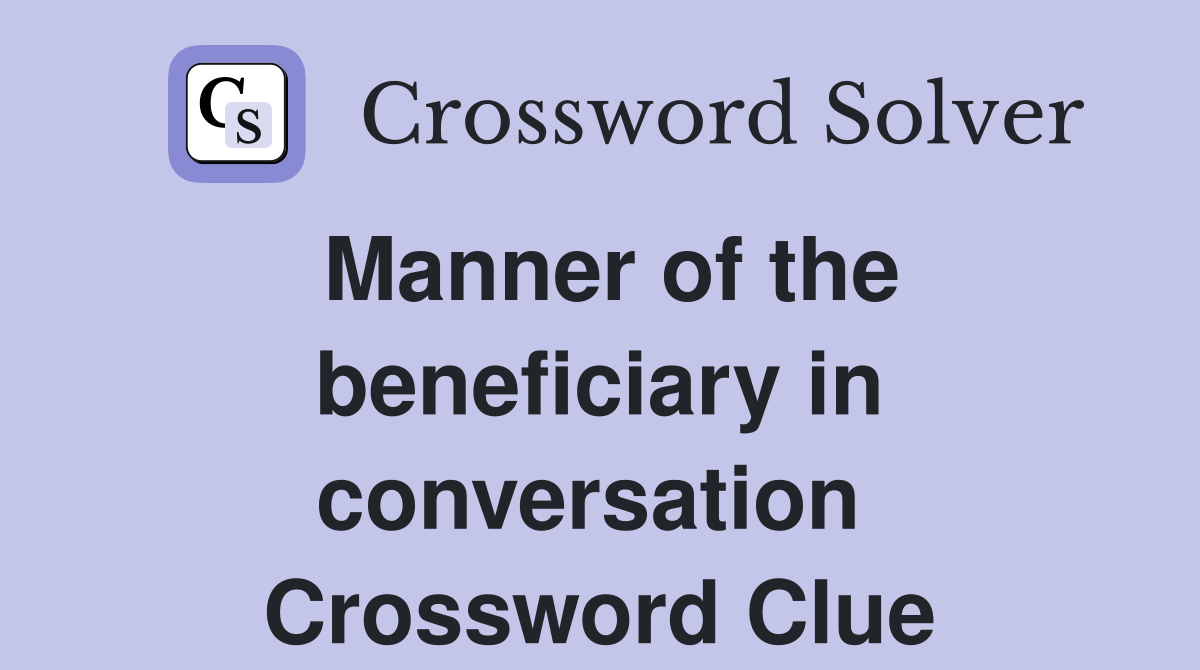 Manner of the beneficiary in conversation  Crossword Clue