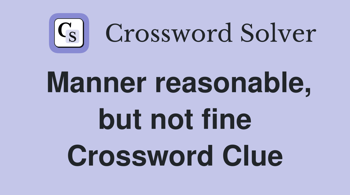 Manner reasonable, but not fine Crossword Clue