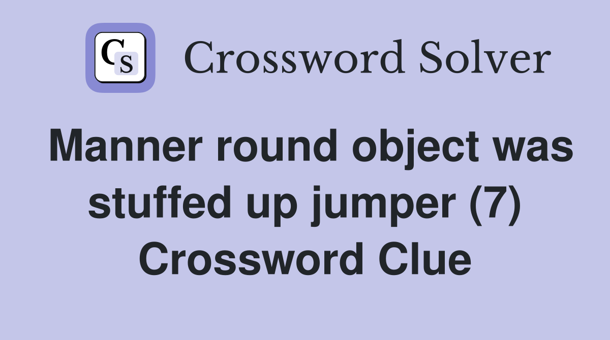 Manner round object was stuffed up jumper (7) Crossword Clue