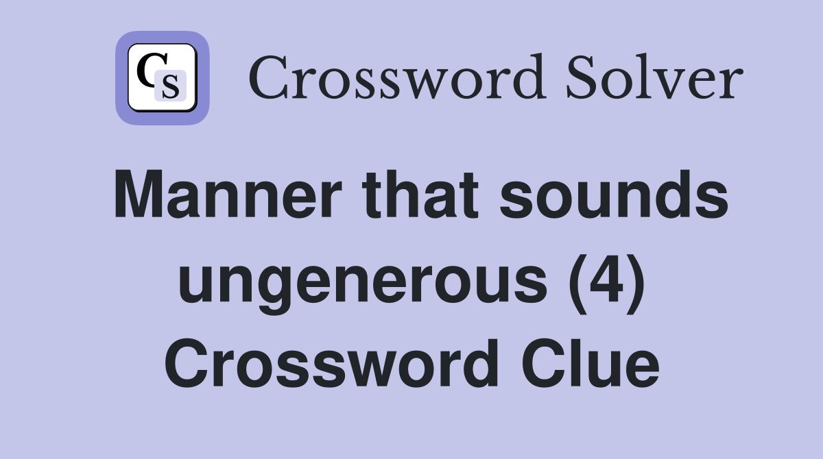 Manner that sounds ungenerous (4) Crossword Clue