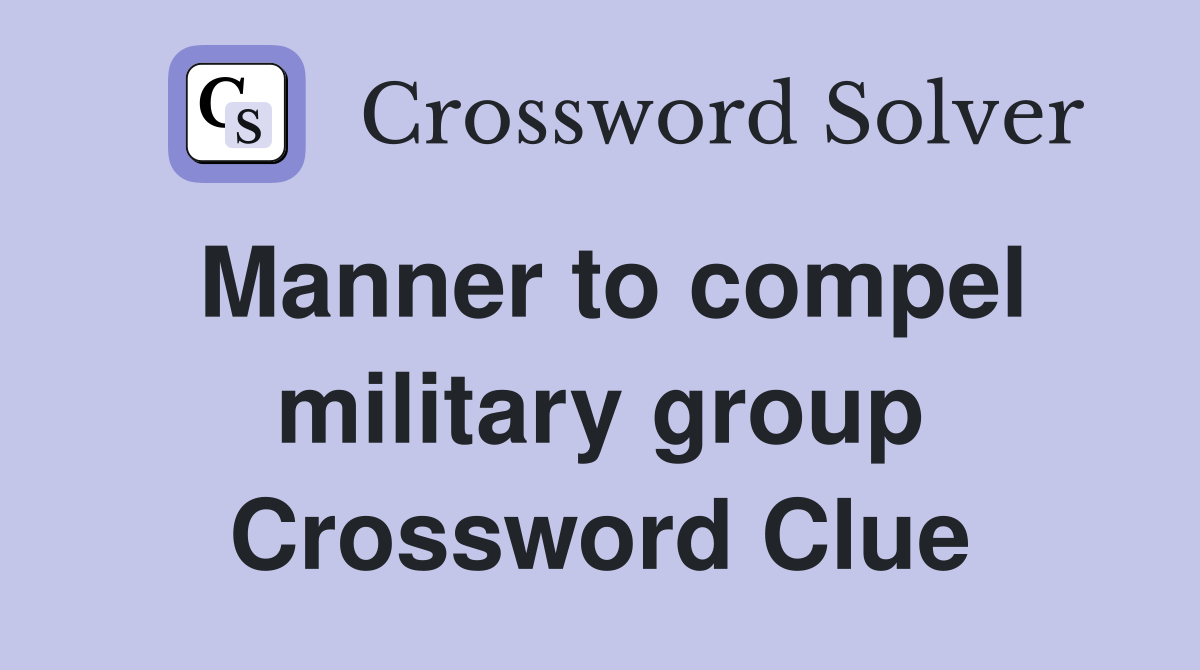 Manner to compel military group Crossword Clue