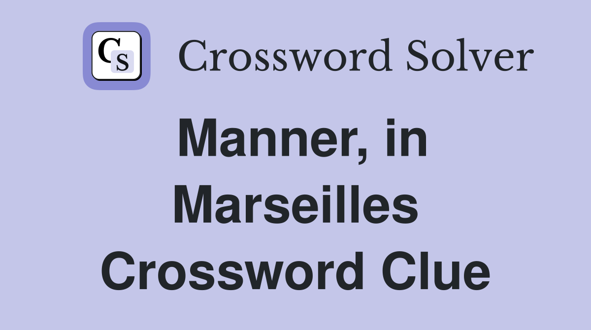 Manner, in Marseilles Crossword Clue