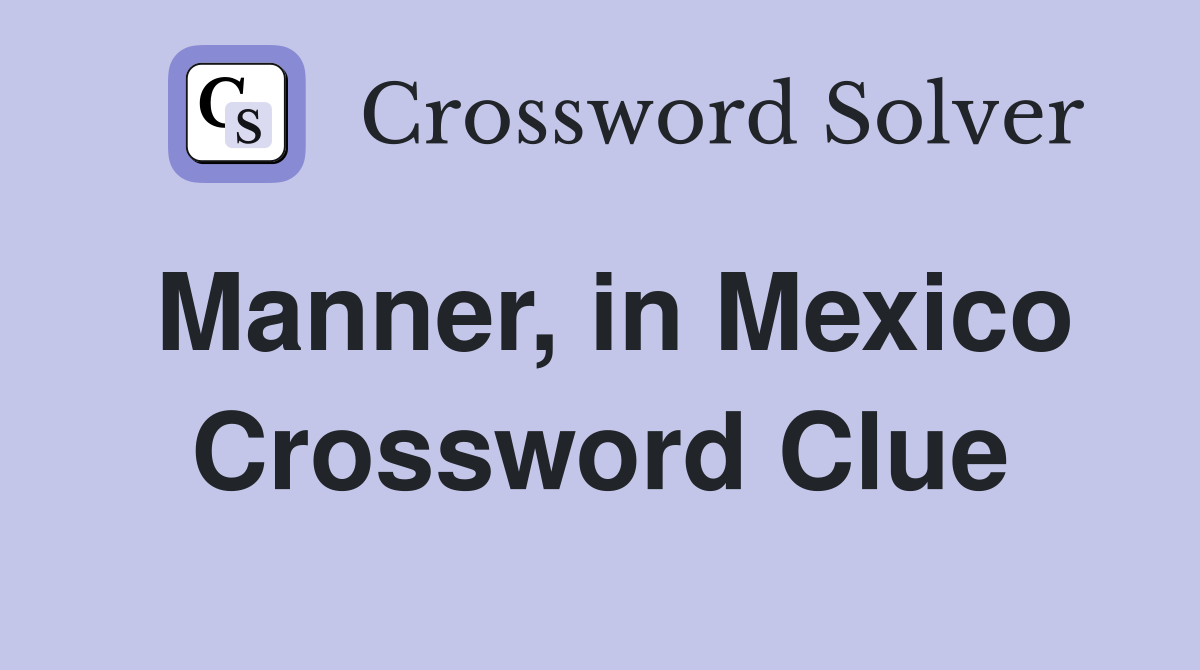 Manner, in Mexico Crossword Clue