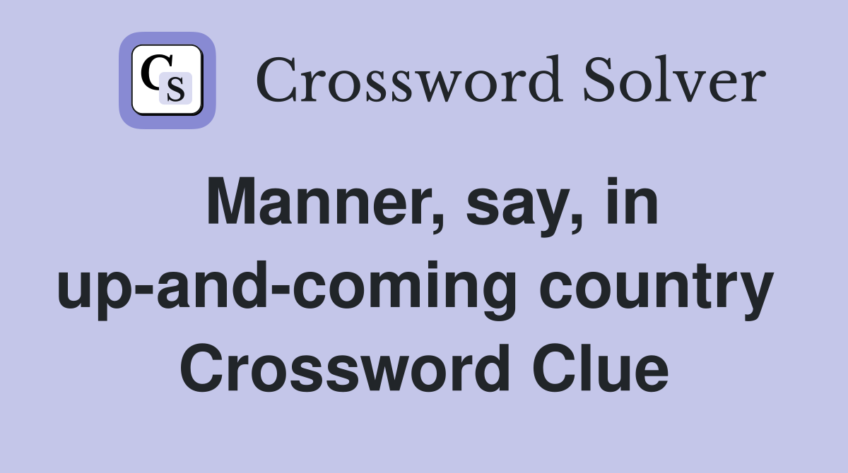 Manner, say, in up-and-coming country  Crossword Clue