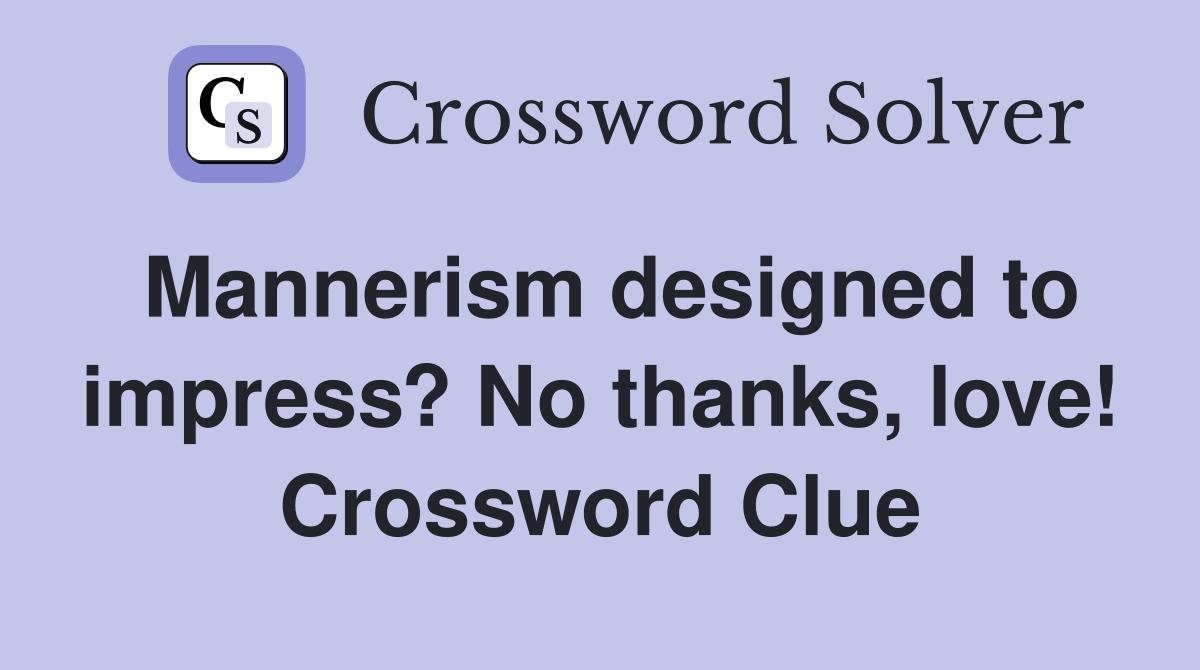 Mannerism designed to impress? No thanks, love! Crossword Clue