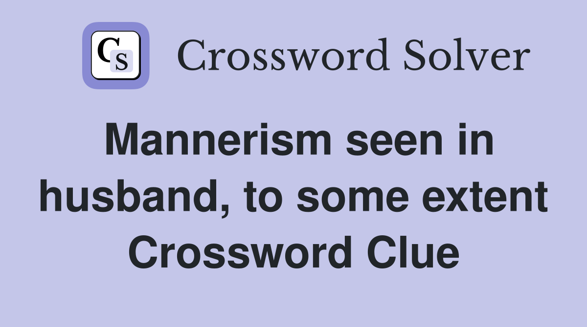 Mannerism seen in husband, to some extent Crossword Clue