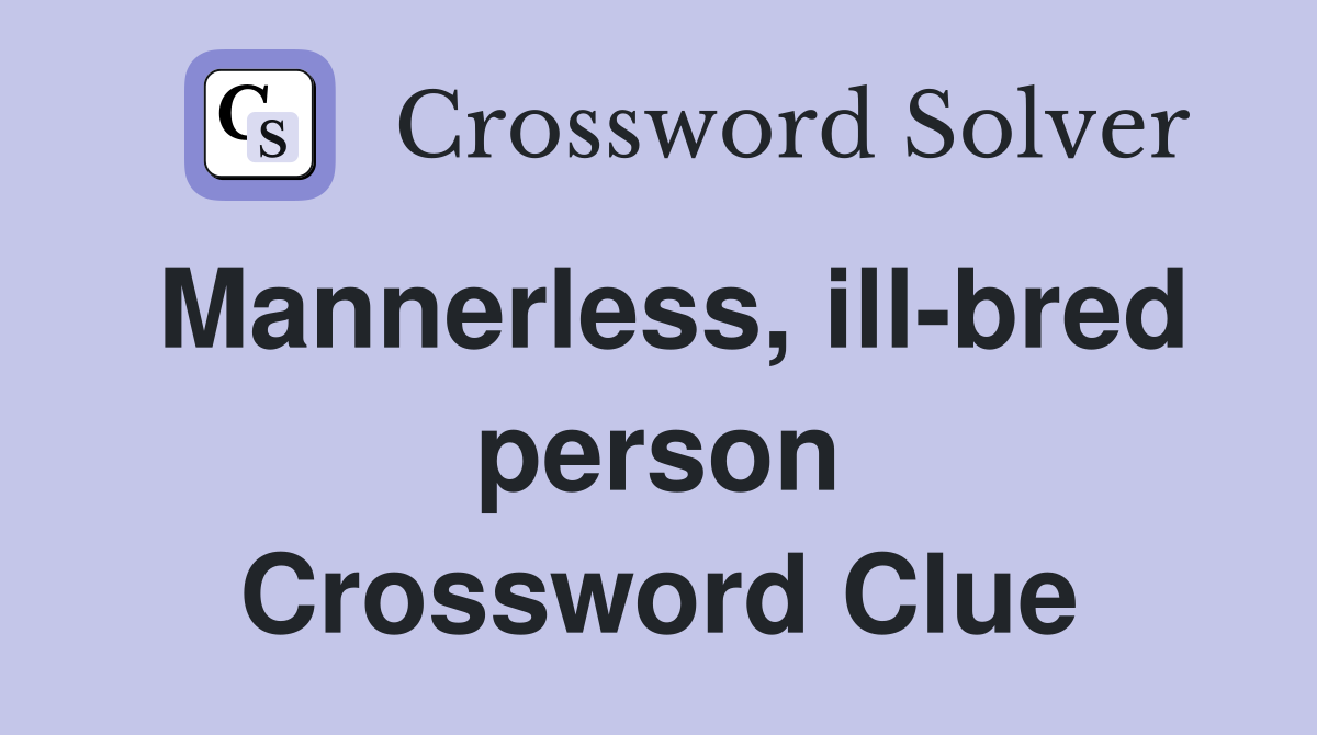 Mannerless, ill-bred person Crossword Clue