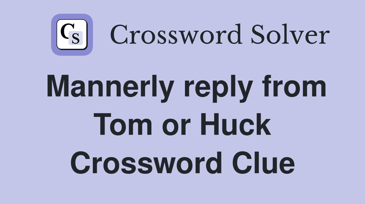 Mannerly reply from Tom or Huck Crossword Clue