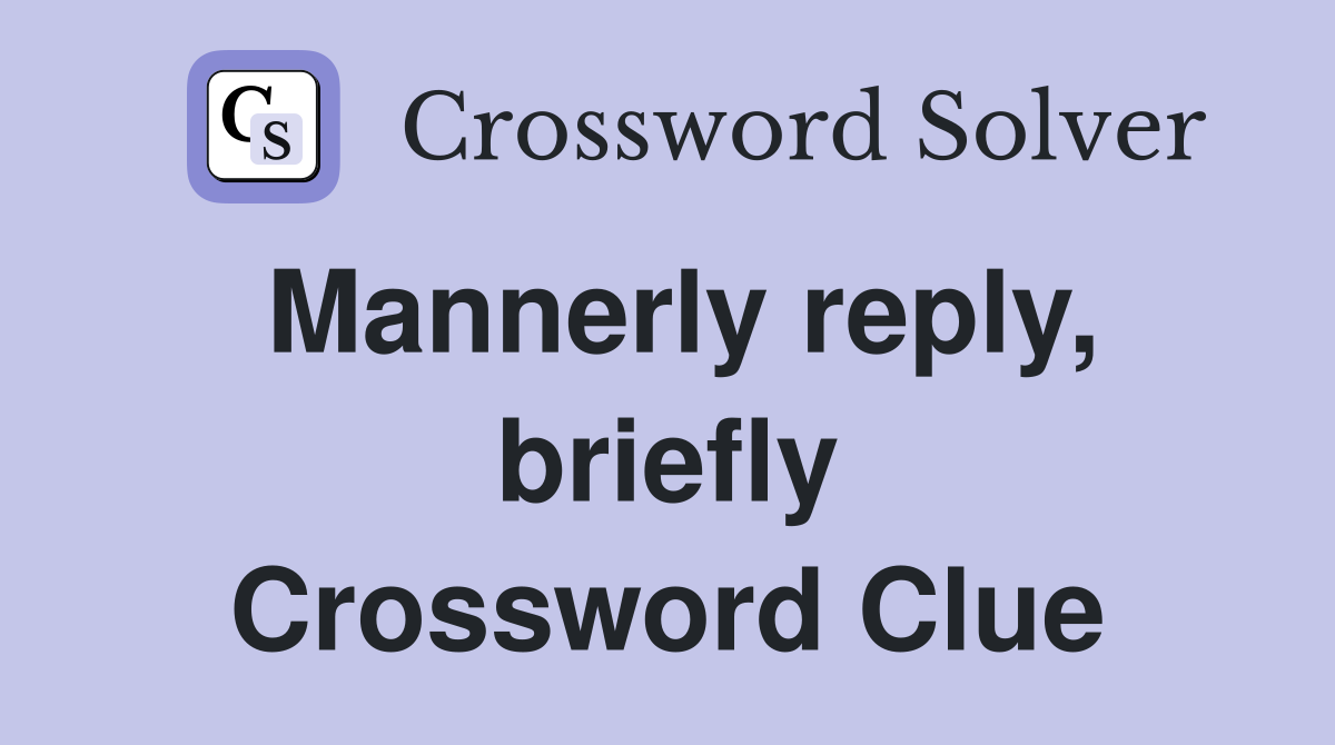Mannerly reply, briefly Crossword Clue