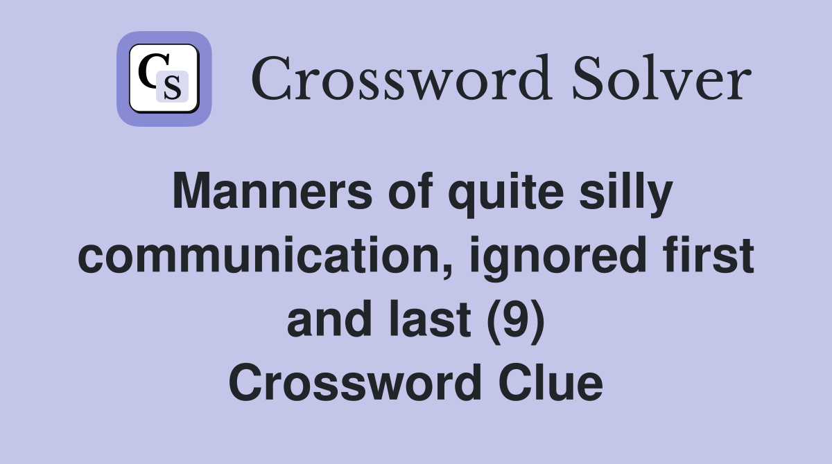 Manners of quite silly communication, ignored first and last (9) Crossword Clue