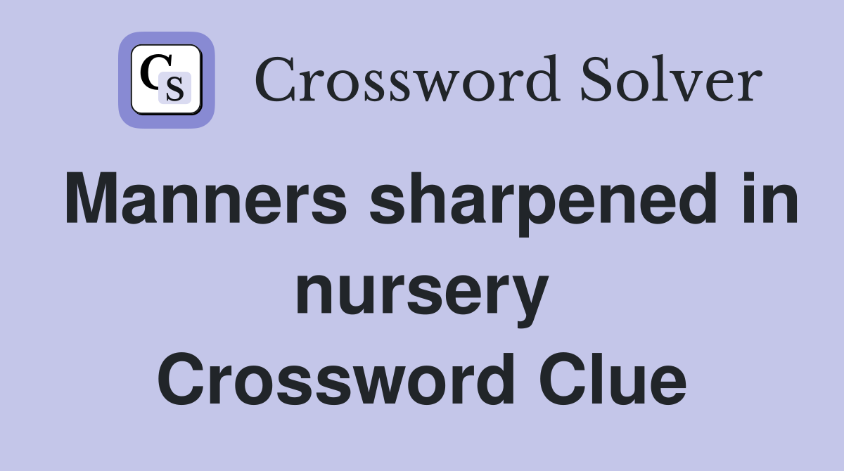 Manners sharpened in nursery Crossword Clue