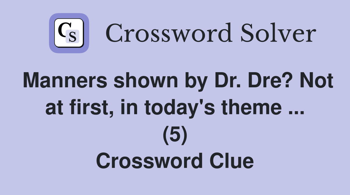 Manners shown by Dr. Dre? Not at first, in today's theme ... (5) Crossword Clue