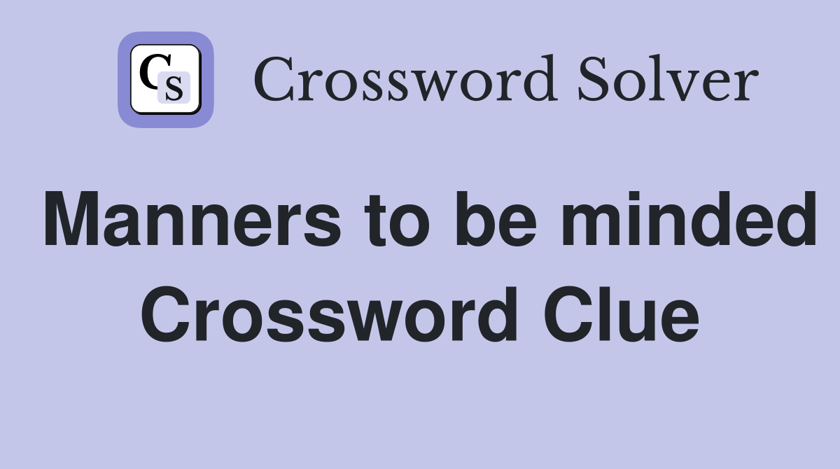 Manners to be minded Crossword Clue