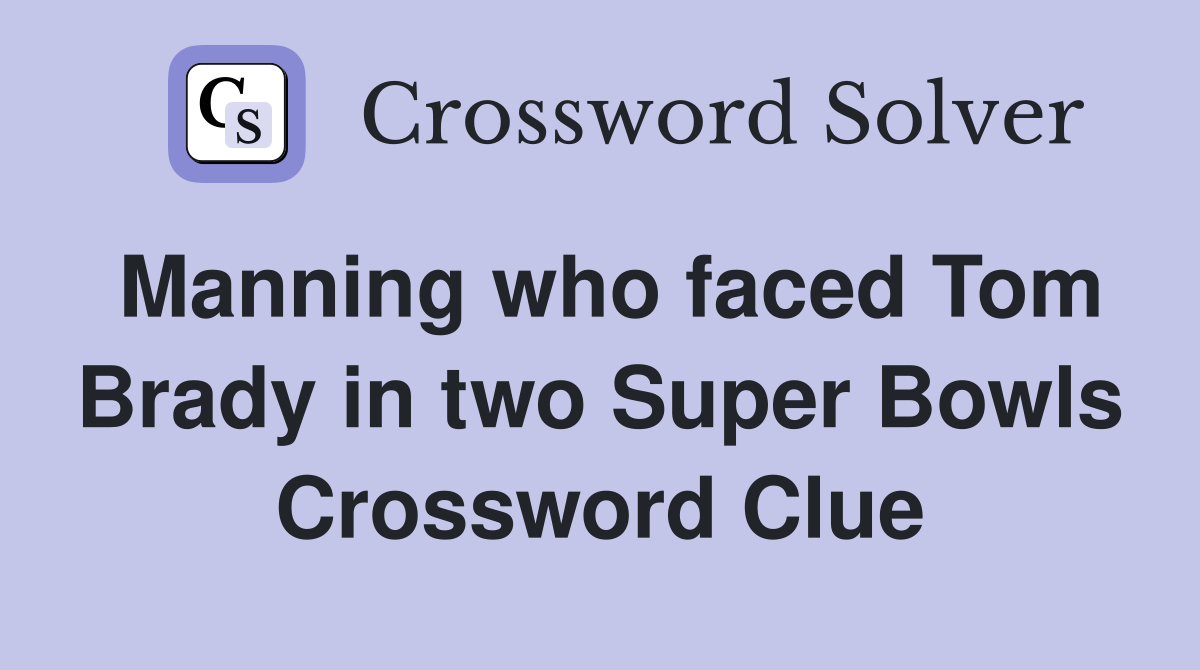 Manning who faced Tom Brady in two Super Bowls Crossword Clue