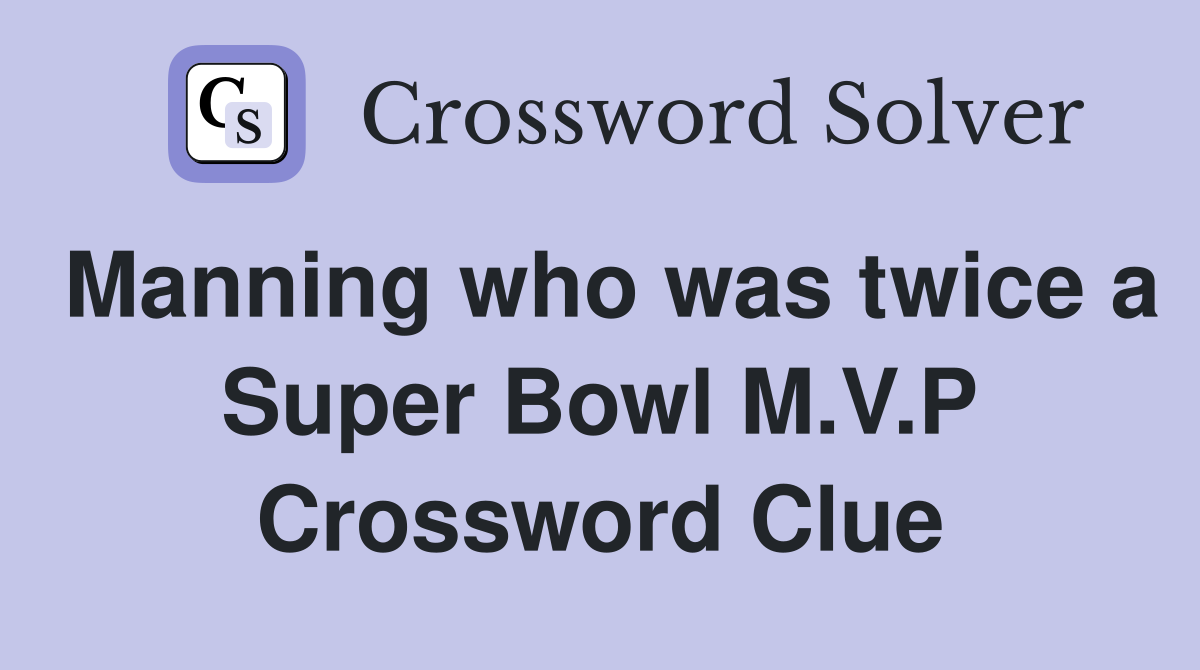 Manning who was twice a Super Bowl M.V.P Crossword Clue