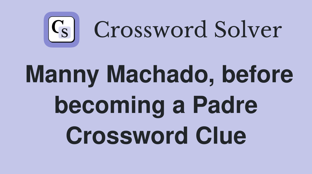 Manny Machado, before becoming a Padre Crossword Clue