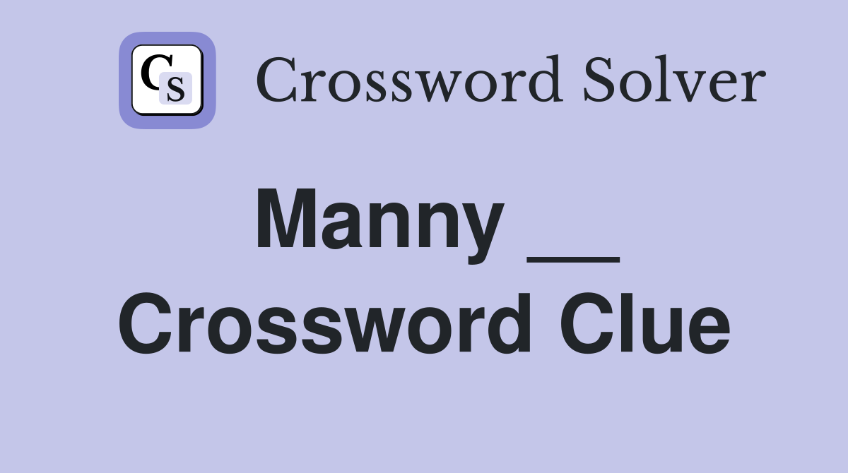 Manny __ Crossword Clue