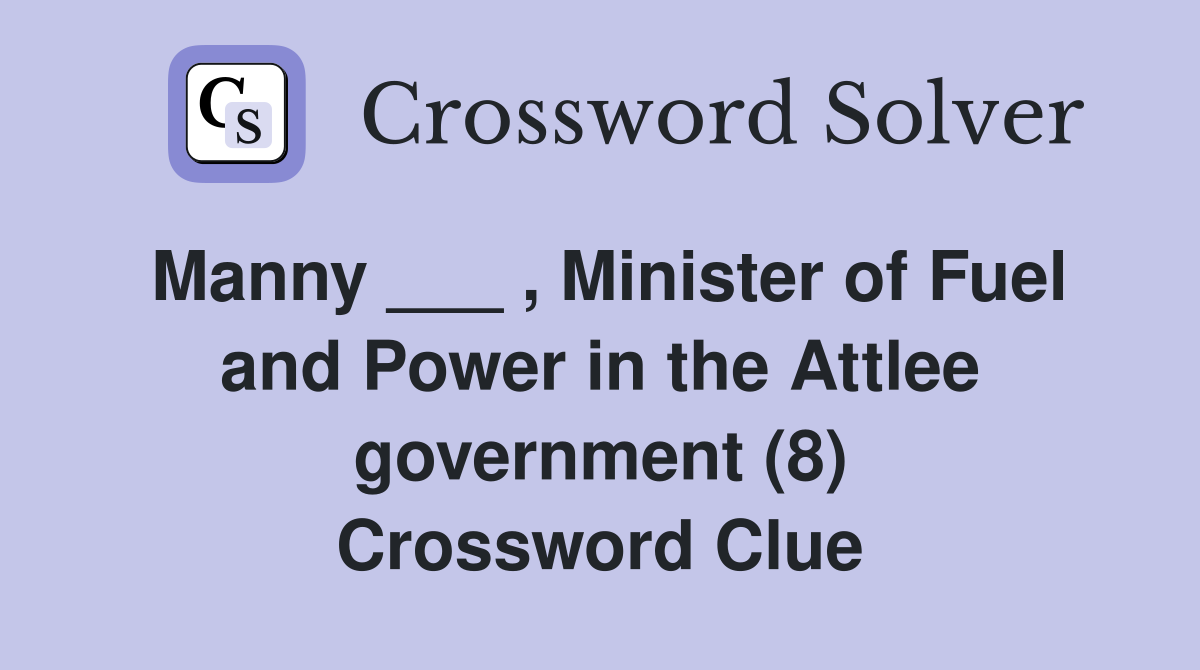 Manny ___ , Minister of Fuel and Power in the Attlee government (8) Crossword Clue