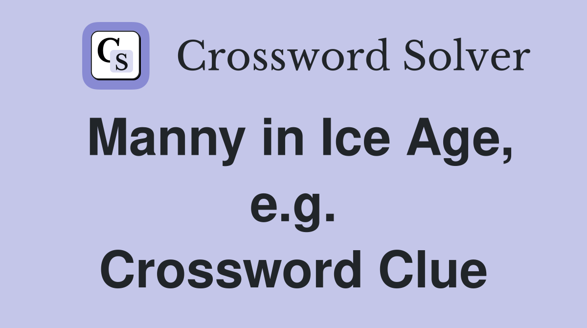 Manny in Ice Age, e.g. Crossword Clue