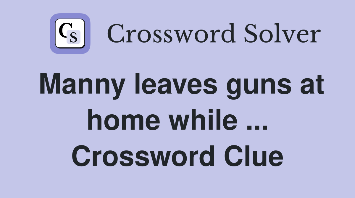 Manny leaves guns at home while ... Crossword Clue