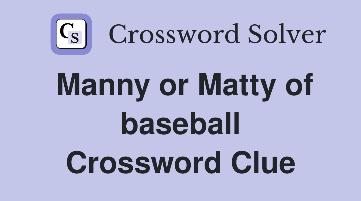 Manny or Matty of baseball Crossword Clue
