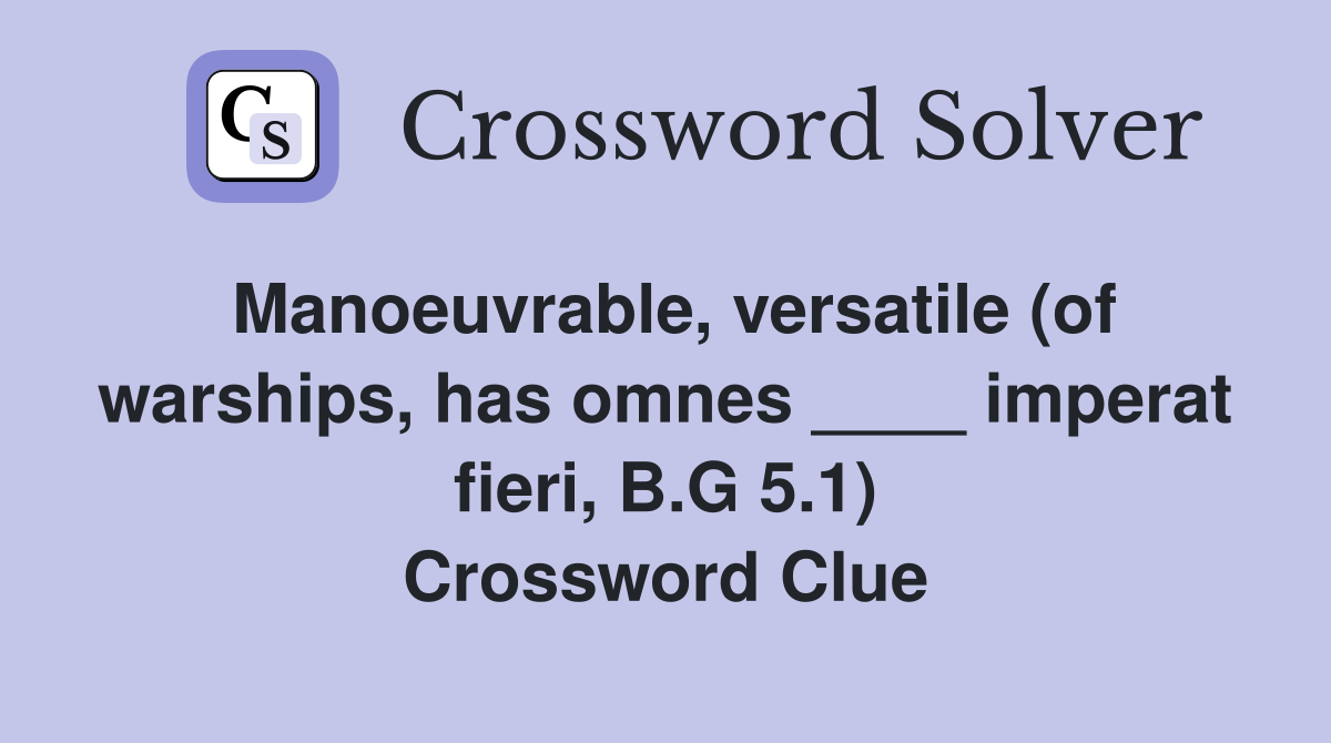 Manoeuvrable, versatile (of warships, has omnes ____ imperat fieri, B.G 5.1) Crossword Clue
