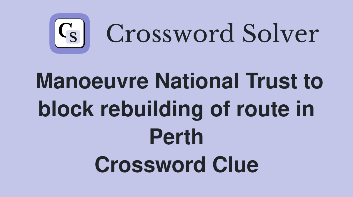 Manoeuvre National Trust to block rebuilding of route in Perth Crossword Clue