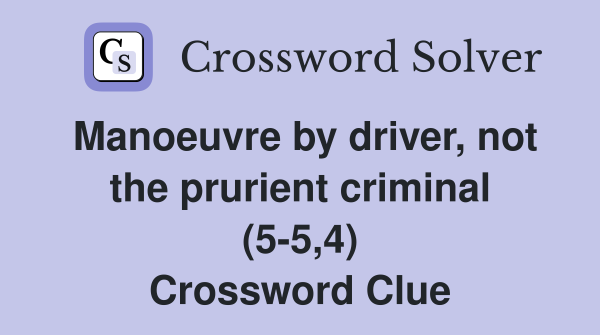 Manoeuvre by driver, not the prurient criminal (5-5,4) Crossword Clue