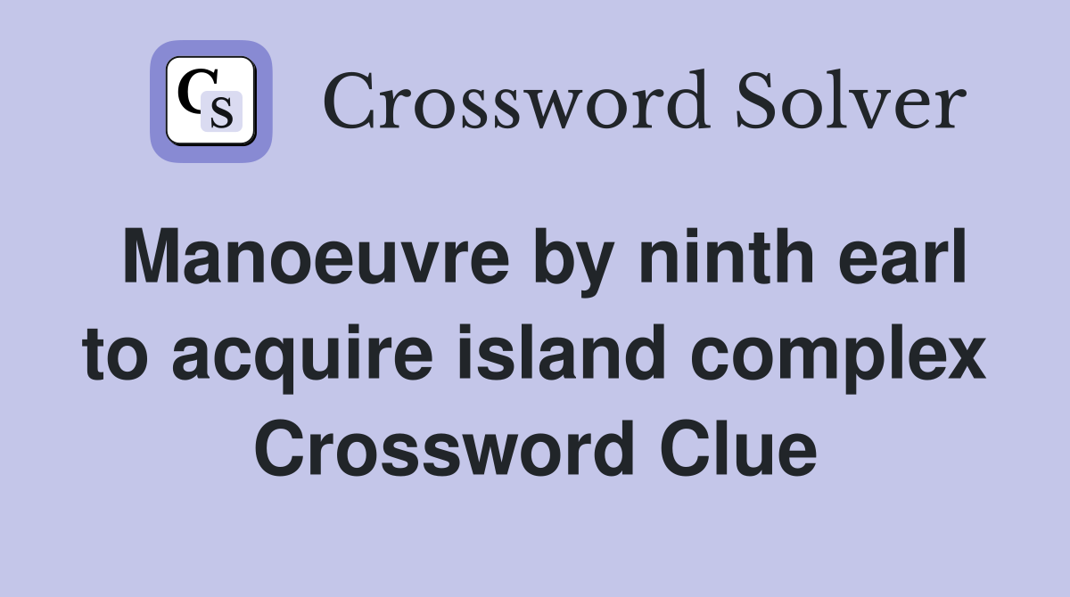 Manoeuvre by ninth earl to acquire island complex Crossword Clue