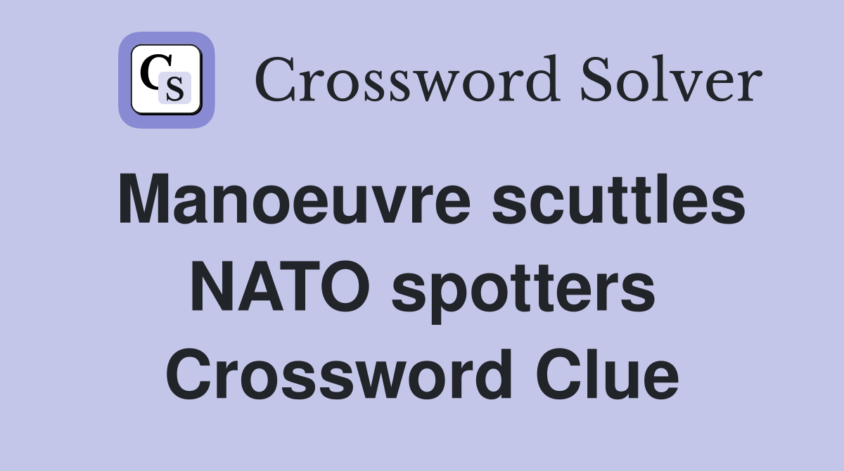 Manoeuvre scuttles NATO spotters Crossword Clue