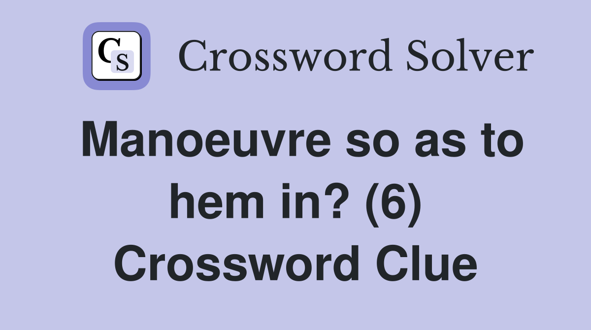Manoeuvre so as to hem in? (6) Crossword Clue