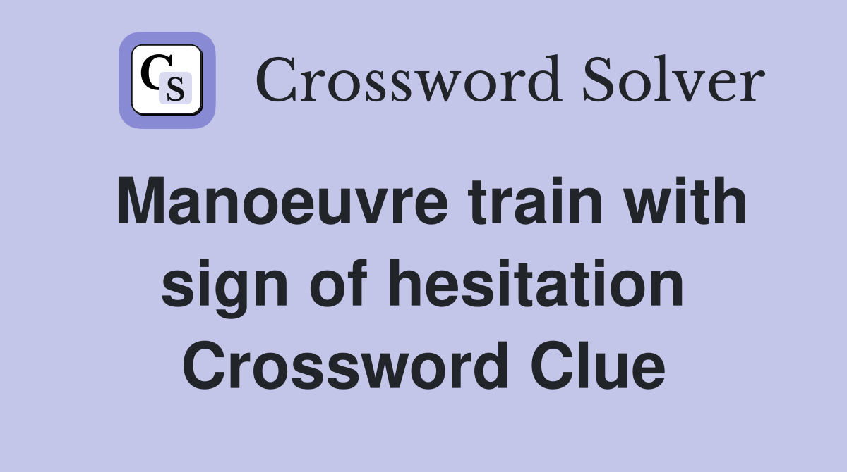 Manoeuvre train with sign of hesitation Crossword Clue