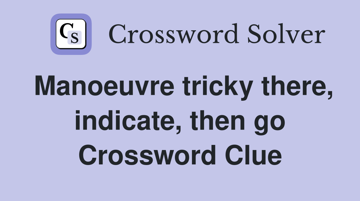 Manoeuvre tricky there, indicate, then go Crossword Clue