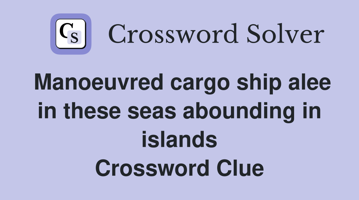 Manoeuvred cargo ship alee in these seas abounding in islands Crossword Clue
