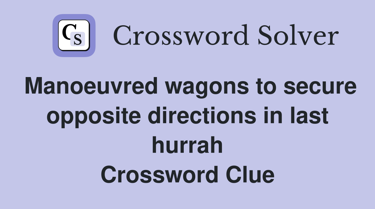 Manoeuvred wagons to secure opposite directions in last hurrah Crossword Clue