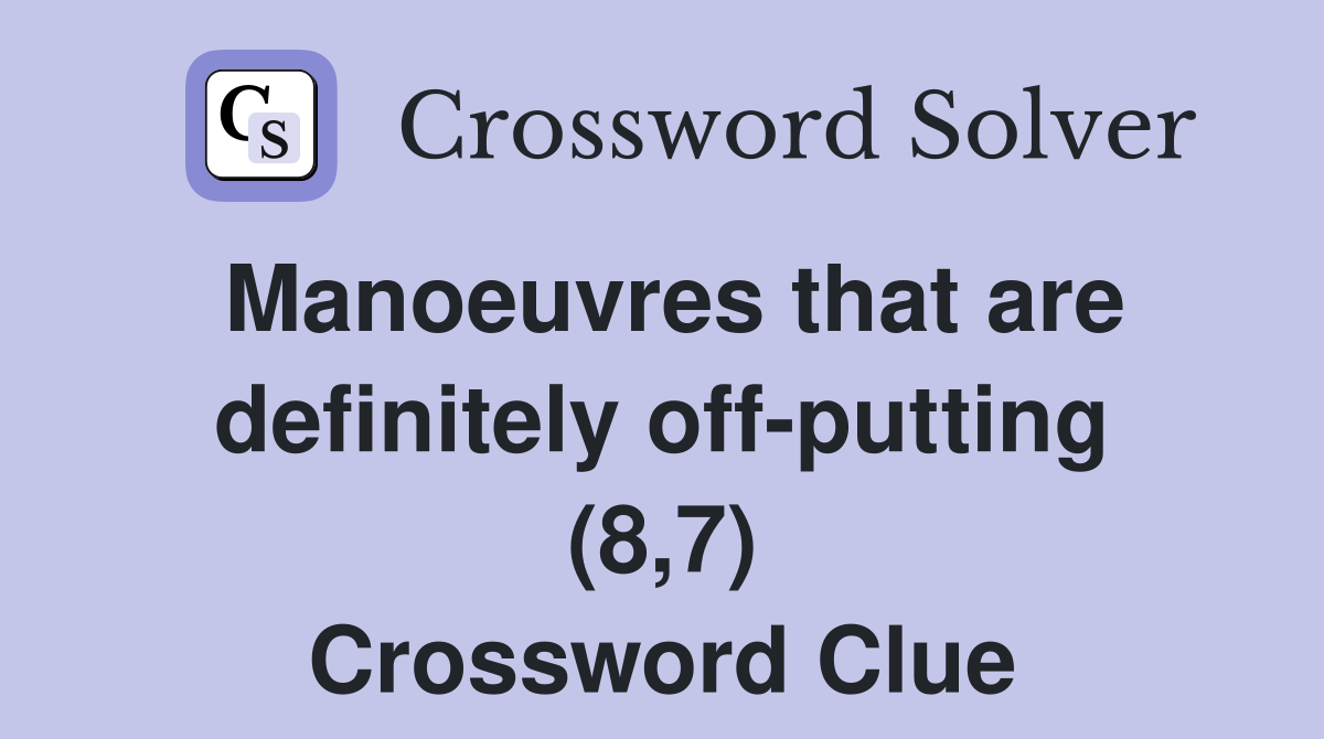 Manoeuvres that are definitely off-putting (8,7) Crossword Clue