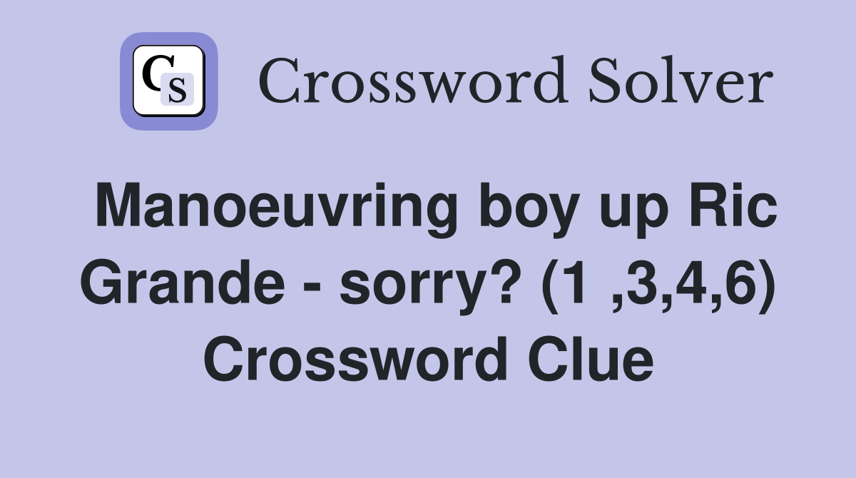 Manoeuvring boy up Ric Grande - sorry? (1 ,3,4,6) Crossword Clue