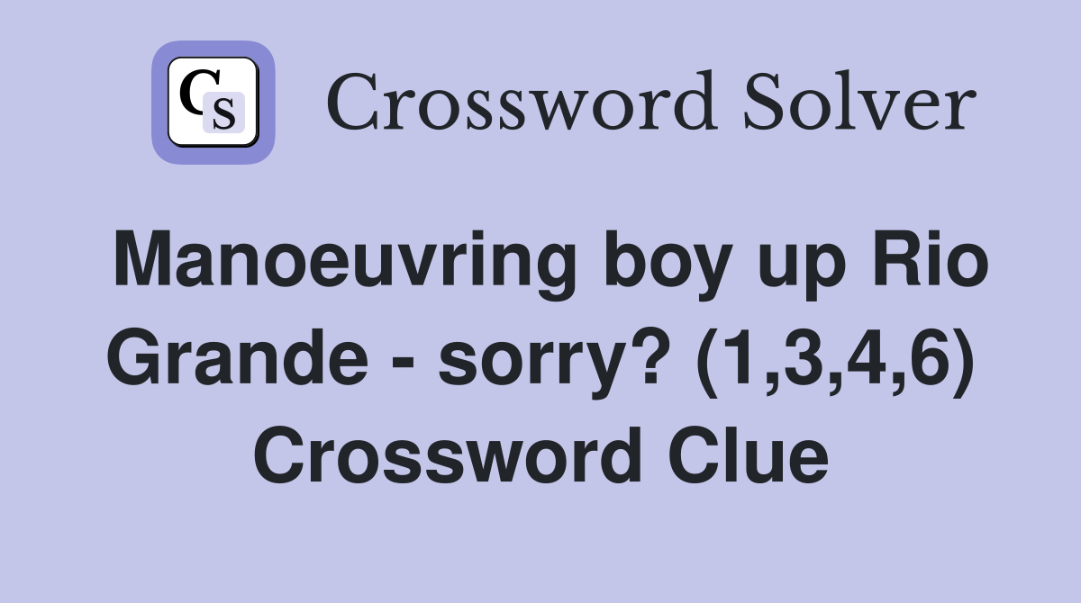 Manoeuvring boy up Rio Grande - sorry? (1,3,4,6) Crossword Clue