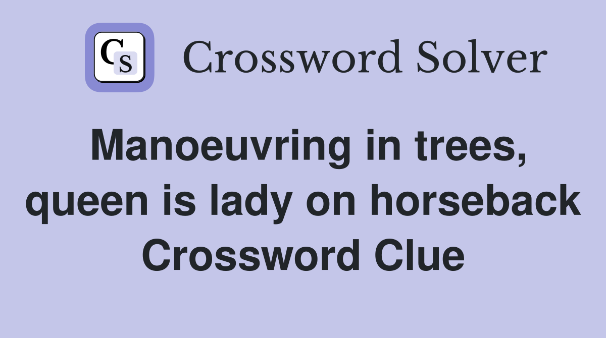 Manoeuvring in trees, queen is lady on horseback Crossword Clue