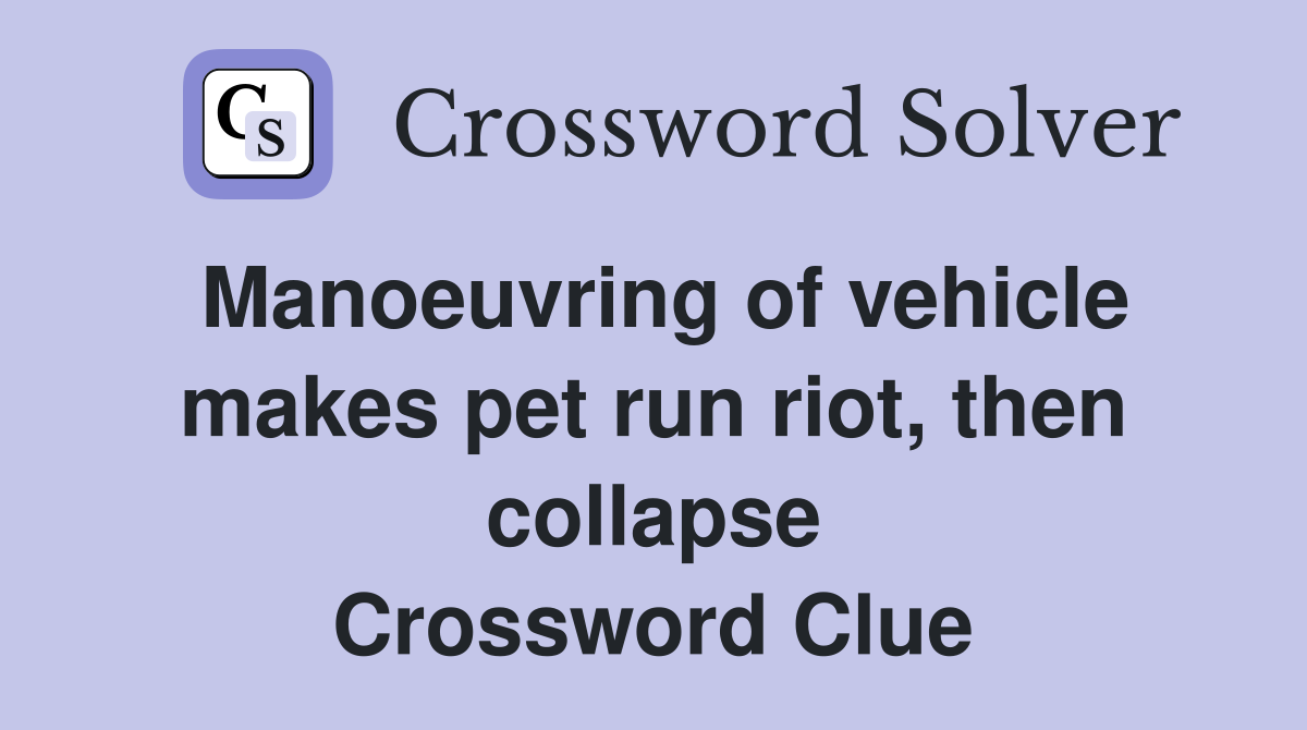 Manoeuvring of vehicle makes pet run riot, then collapse Crossword Clue