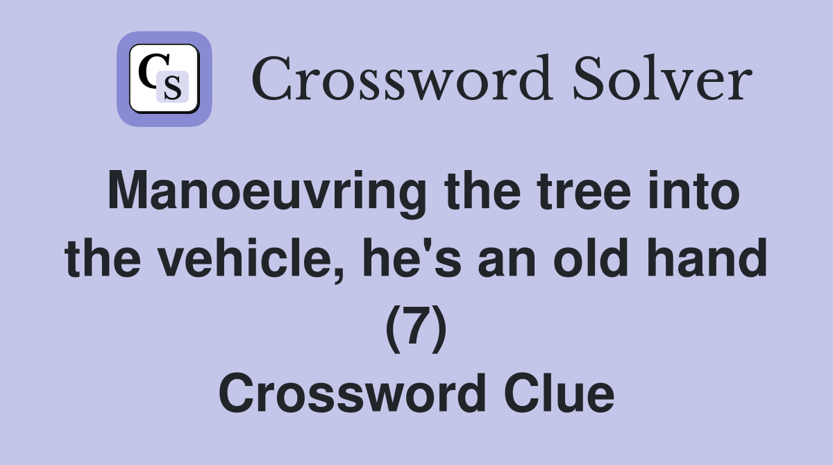 Manoeuvring the tree into the vehicle, he's an old hand (7) Crossword Clue