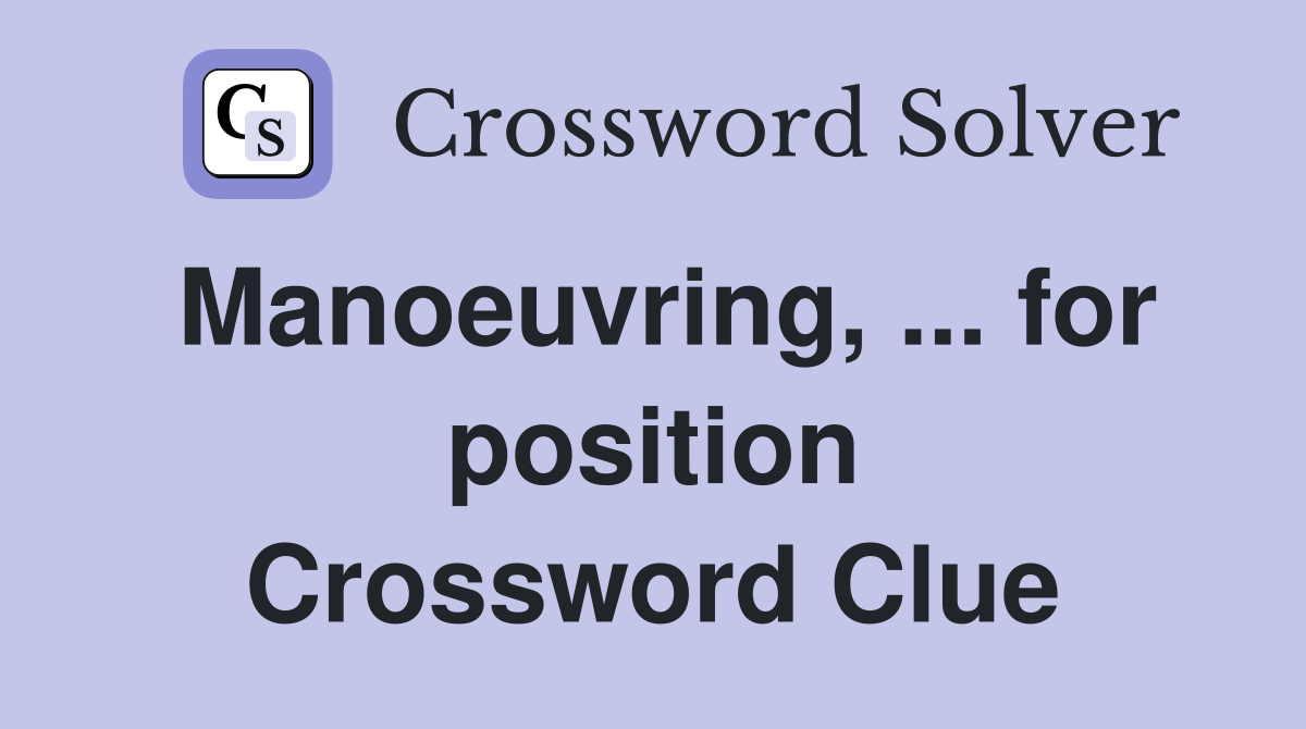 Manoeuvring, ... for position Crossword Clue