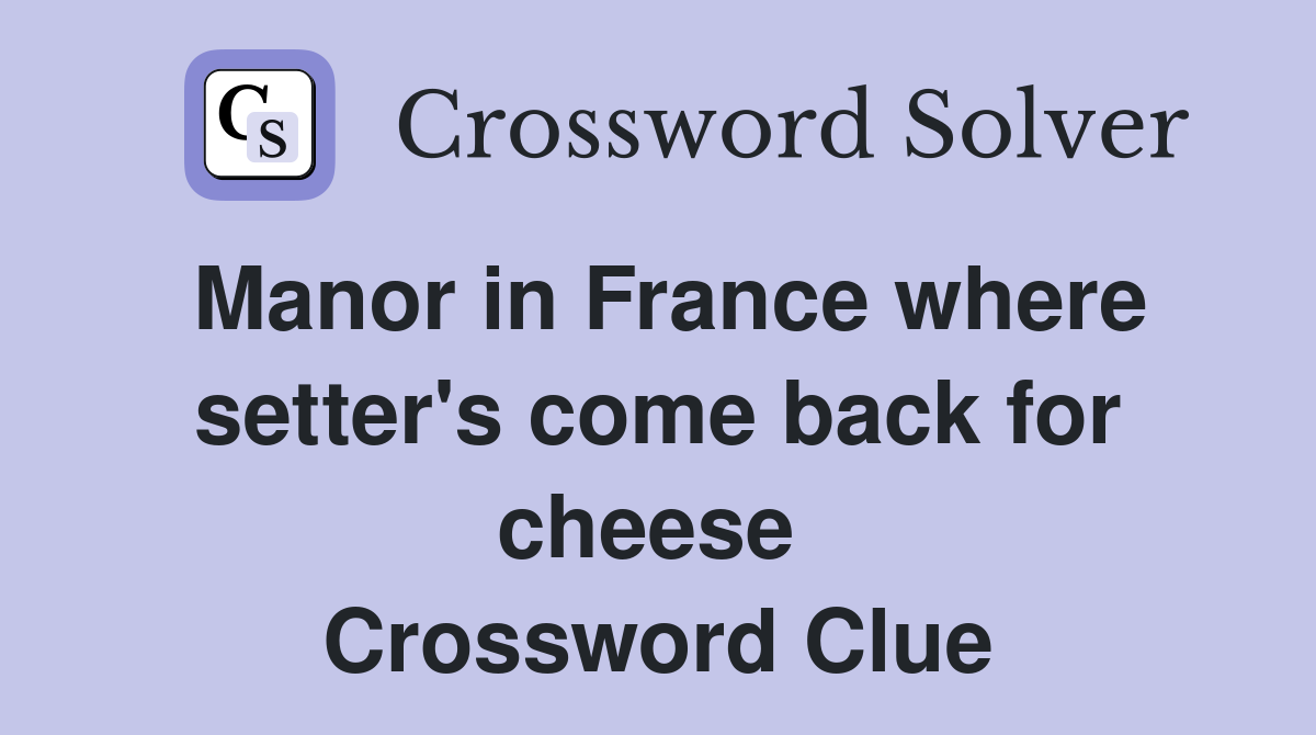 Manor in France where setter's come back for cheese  Crossword Clue
