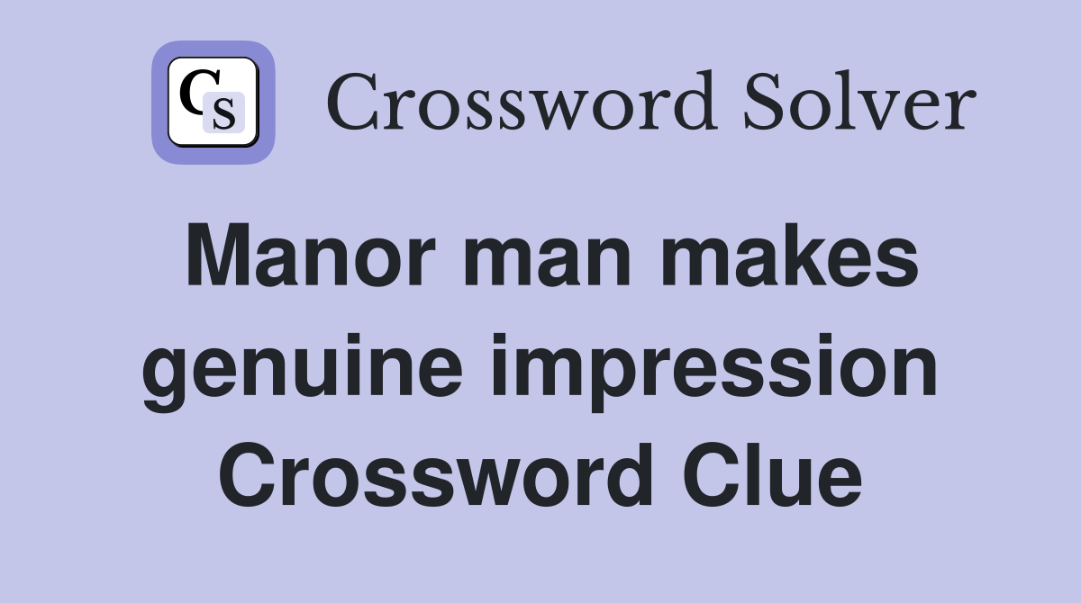 Manor man makes genuine impression Crossword Clue