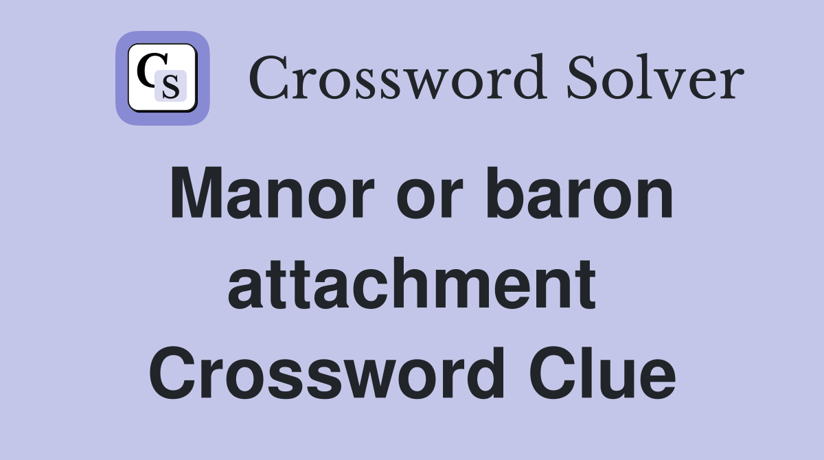 Manor or baron attachment Crossword Clue