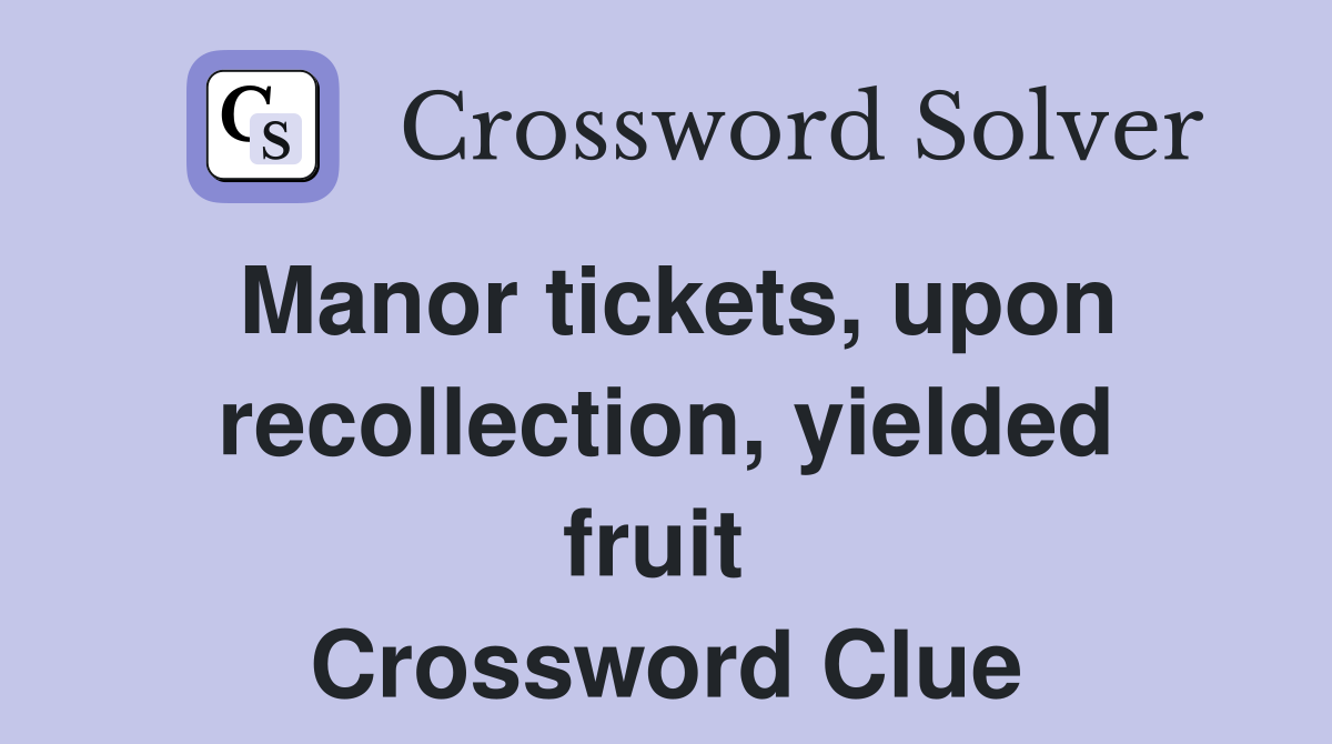 Manor tickets, upon recollection, yielded fruit  Crossword Clue