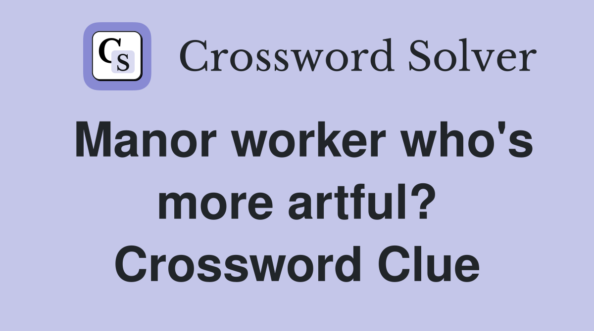 Manor worker who's more artful? Crossword Clue