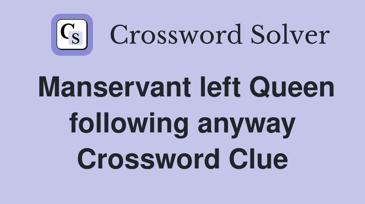 Manservant left Queen following anyway Crossword Clue