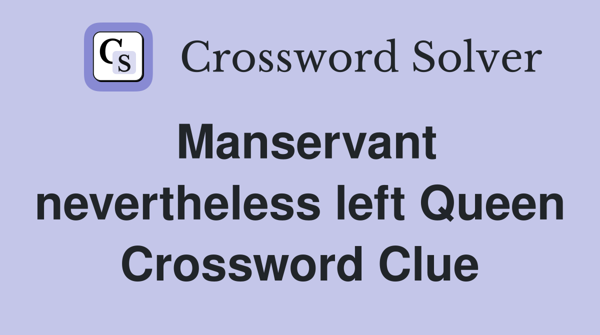 Manservant nevertheless left Queen Crossword Clue