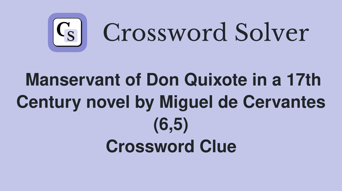 Manservant of Don Quixote in a 17th Century novel by Miguel de Cervantes (6,5) Crossword Clue